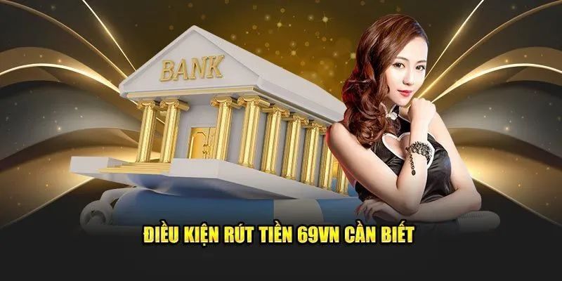 Một số điều kiện cần khi tiến hành rút tiền 69VN 